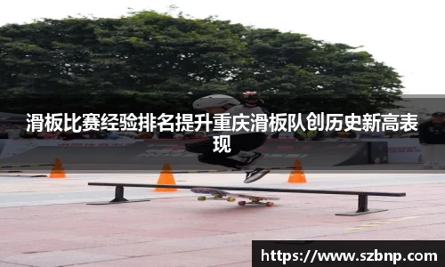 滑板比赛经验排名提升重庆滑板队创历史新高表现