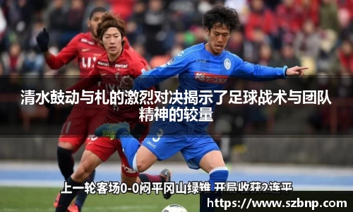 清水鼓动与札的激烈对决揭示了足球战术与团队精神的较量