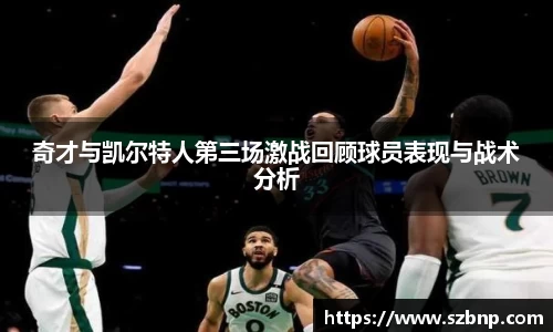 奇才与凯尔特人第三场激战回顾球员表现与战术分析