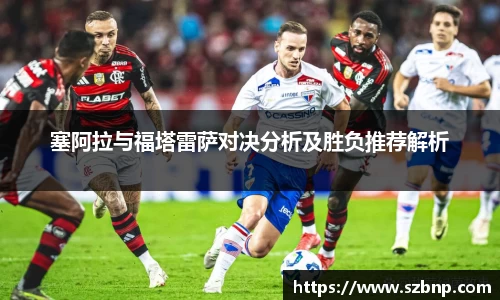 塞阿拉与福塔雷萨对决分析及胜负推荐解析