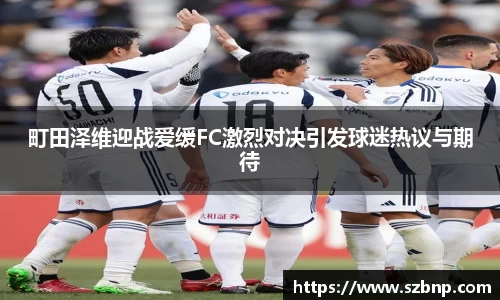 町田泽维迎战爱缓FC激烈对决引发球迷热议与期待