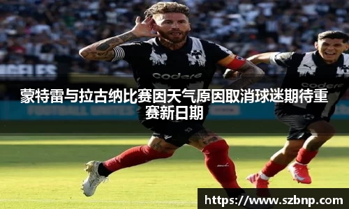 蒙特雷与拉古纳比赛因天气原因取消球迷期待重赛新日期